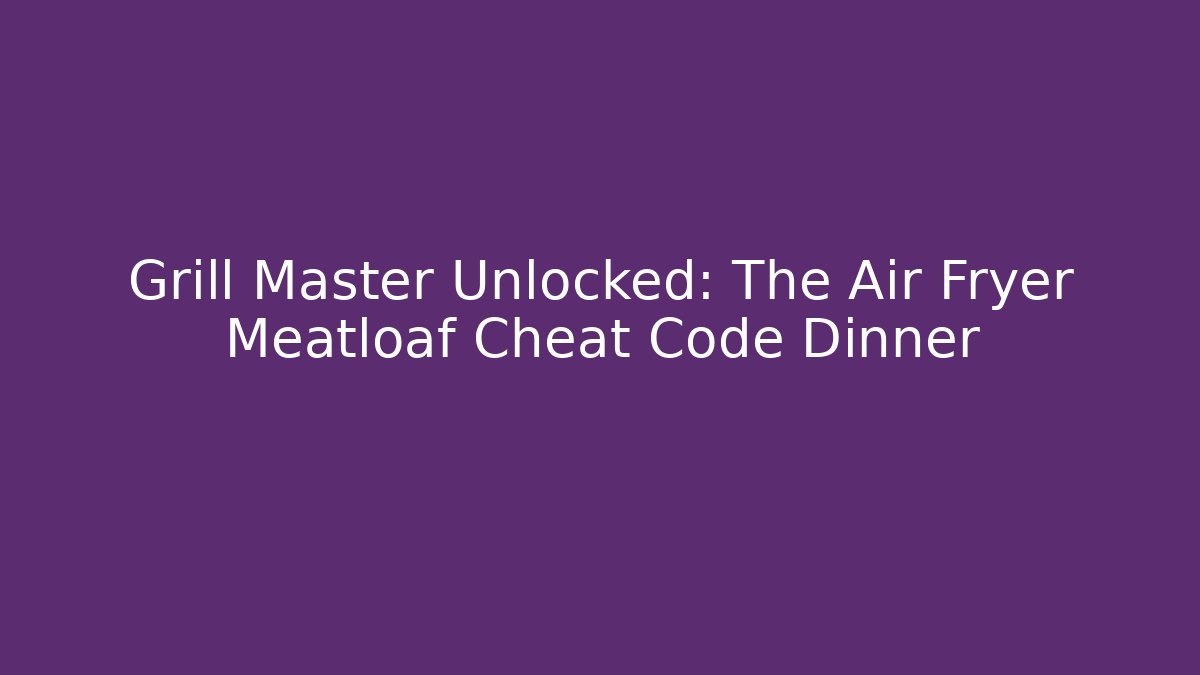Grill Master Unlocked: The Air Fryer Meatloaf Cheat Code Dinner - Método de Aprovação