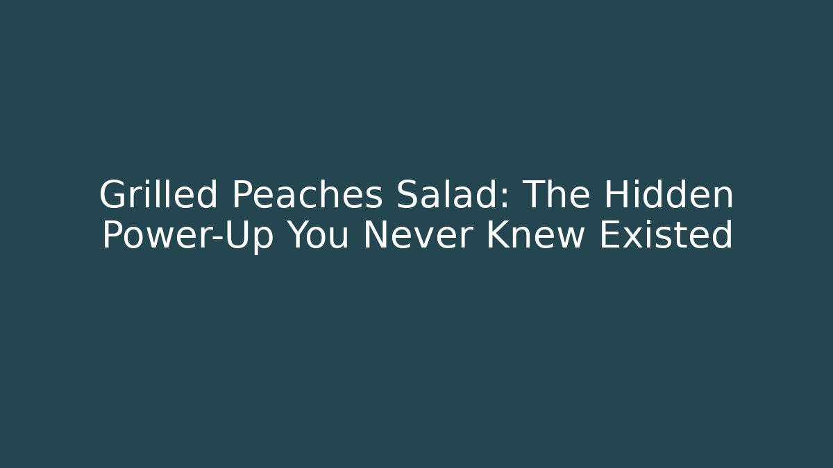 Grilled Peaches Salad: The Hidden Power-Up You Never Knew Existed