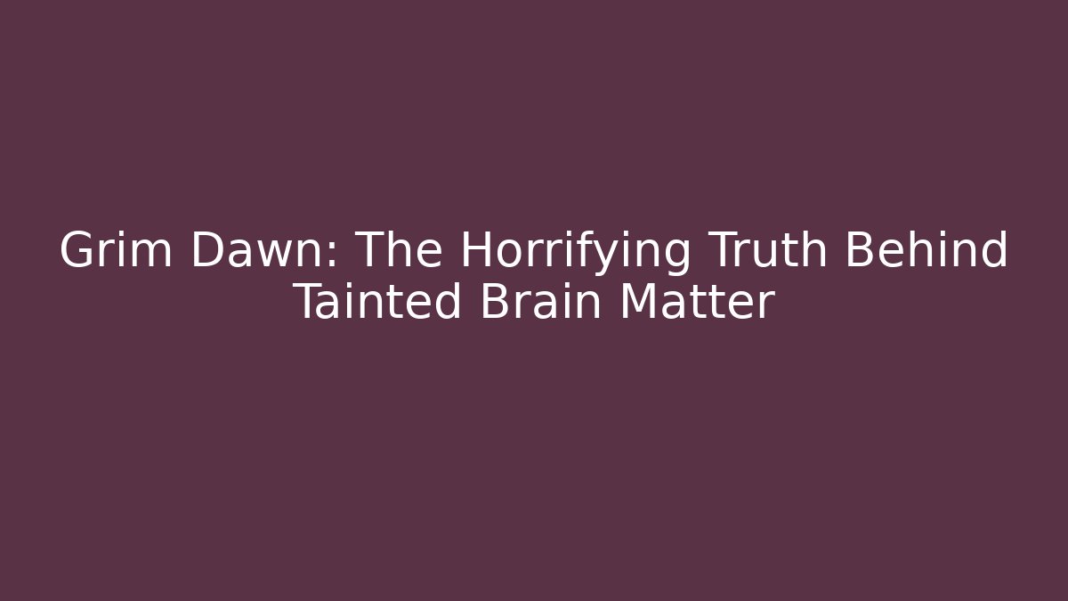 Grim Dawn: The Horrifying Truth Behind Tainted Brain Matter