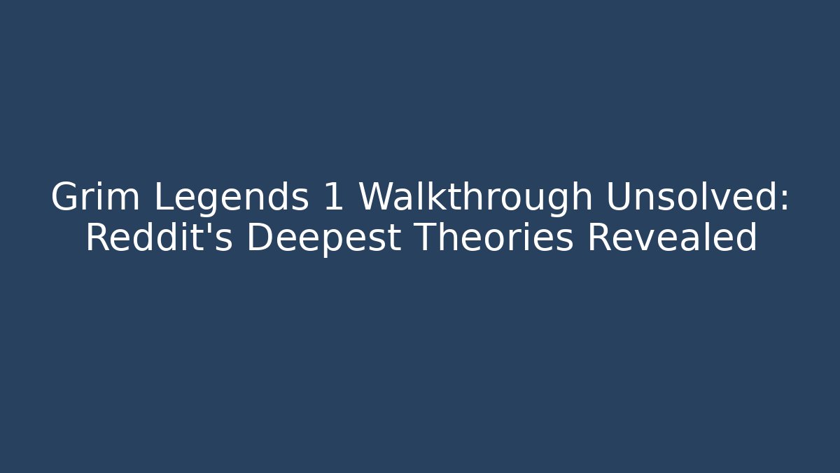 Grim Legends 1 Walkthrough Unsolved: Reddit's Deepest Theories Revealed
