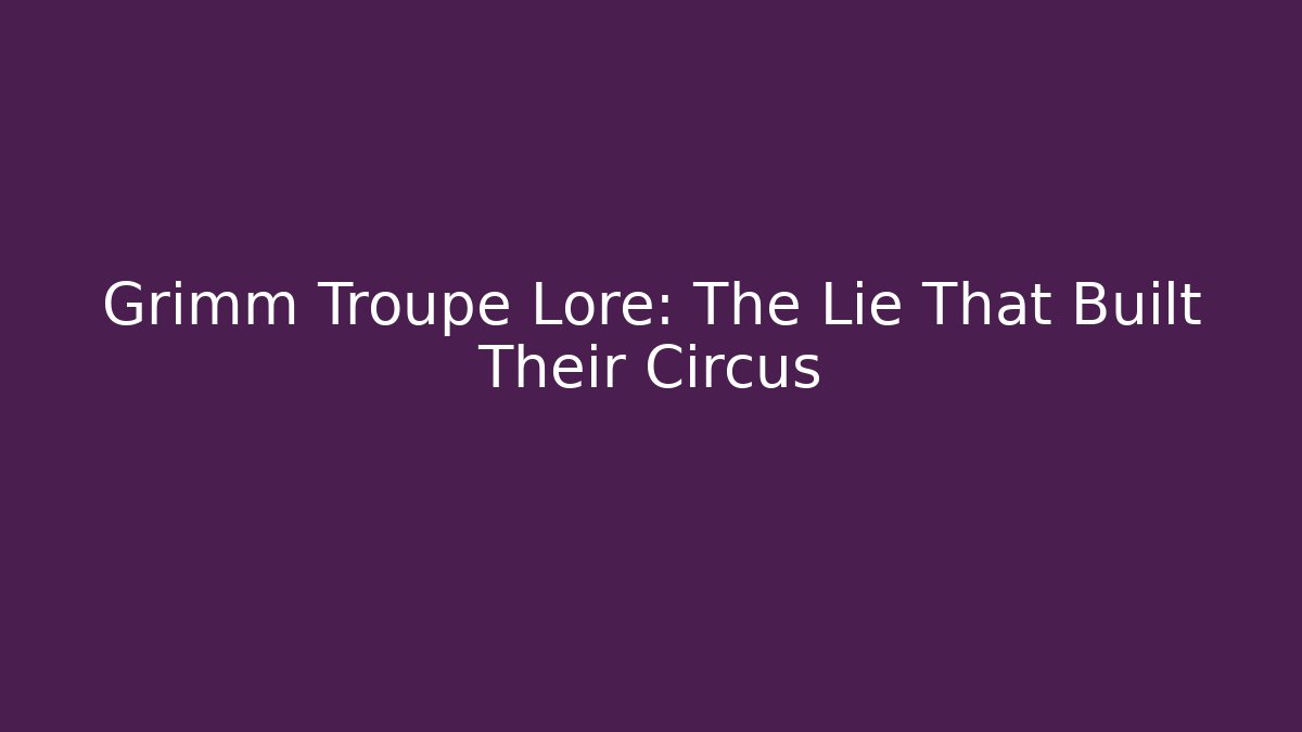 Grimm Troupe Lore: The Lie That Built Their Circus