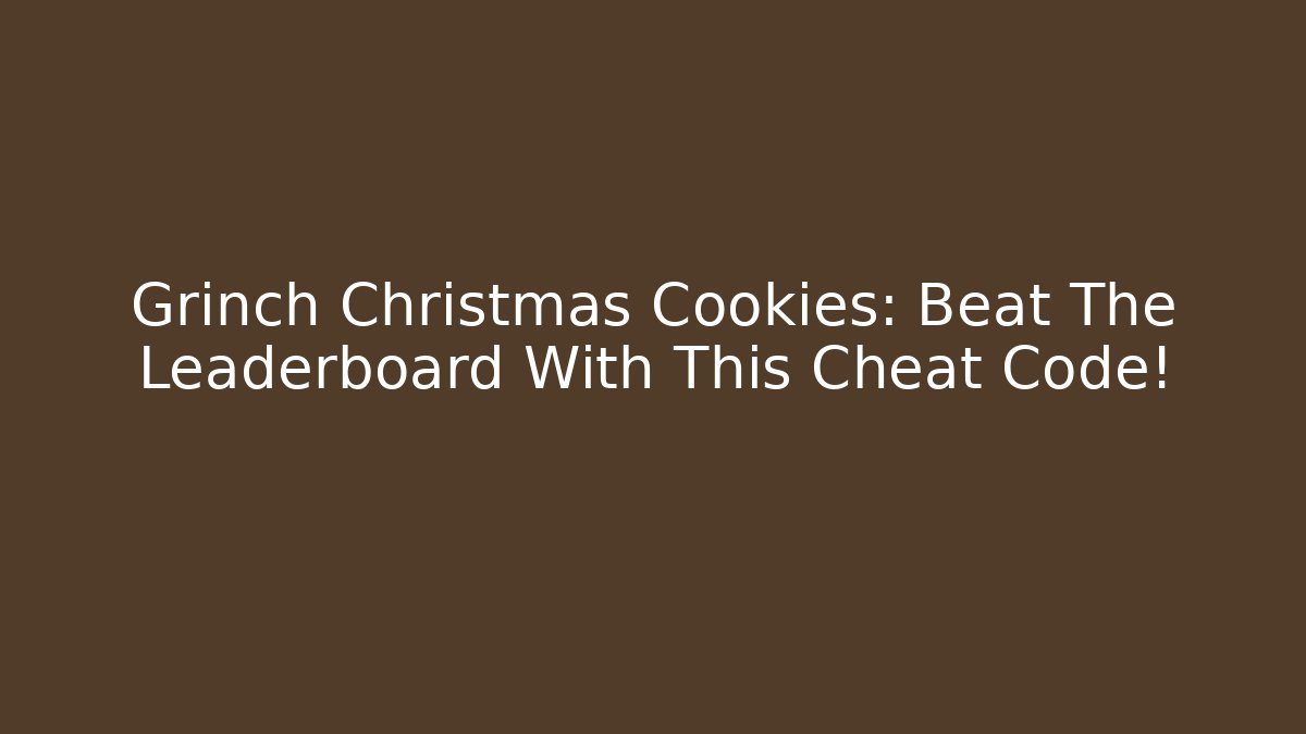 Grinch Christmas Cookies: Beat The Leaderboard With This Cheat Code!