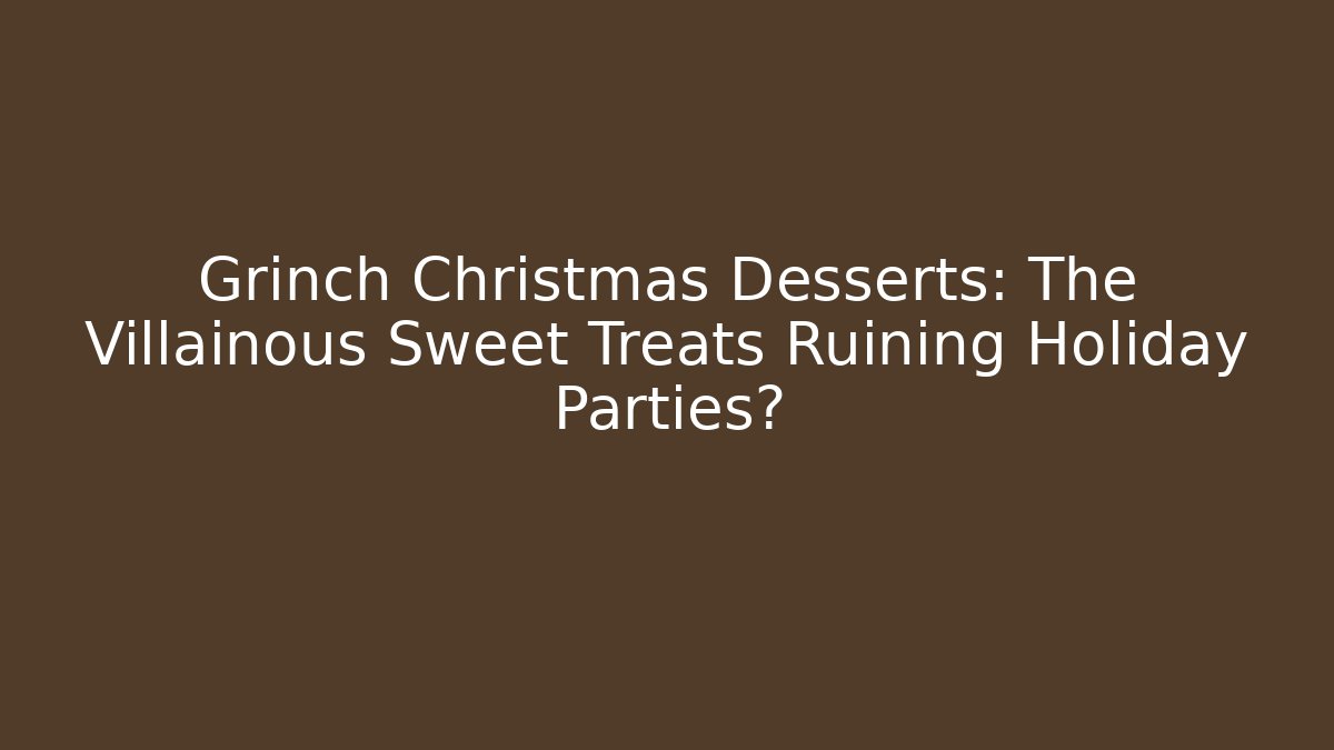 Grinch Christmas Desserts: The Villainous Sweet Treats Ruining Holiday Parties? - Método de Aprovação