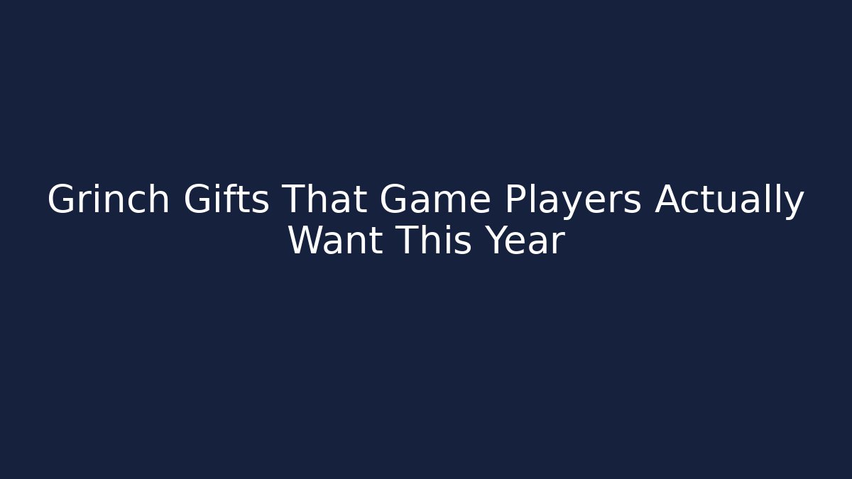 Grinch Gifts That Game Players Actually Want This Year