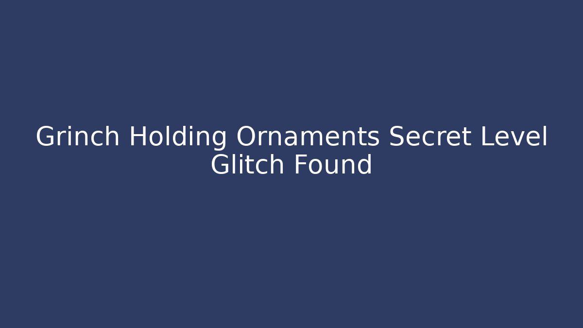 Grinch Holding Ornaments Secret Level Glitch Found
