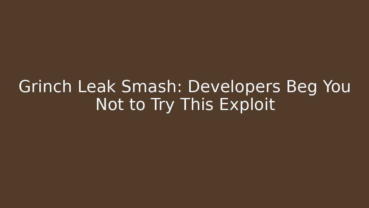 Grinch Leak Smash: Developers Beg You Not to Try This Exploit
