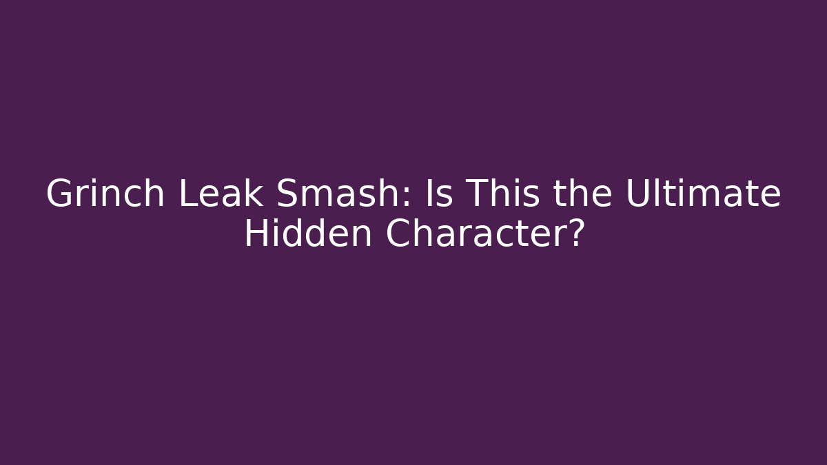Grinch Leak Smash: Is This the Ultimate Hidden Character?