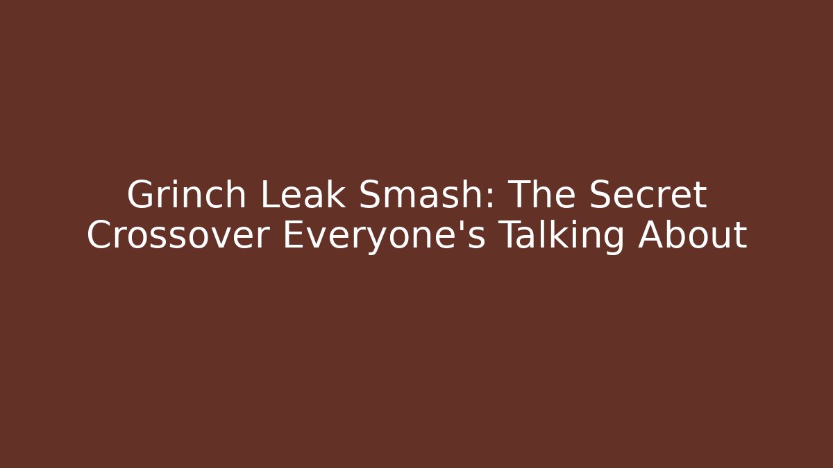 Grinch Leak Smash: The Secret Crossover Everyone’s Talking About