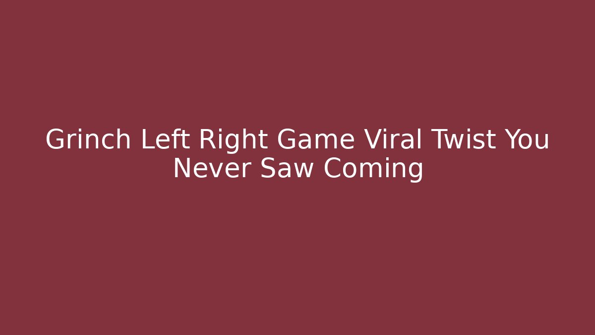 Grinch Left Right Game Viral Twist You Never Saw Coming
