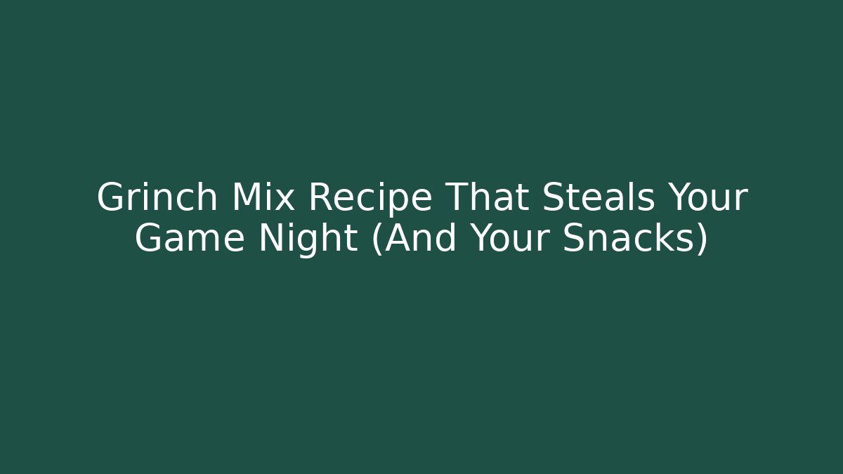 Grinch Mix Recipe That Steals Your Game Night (And Your Snacks)