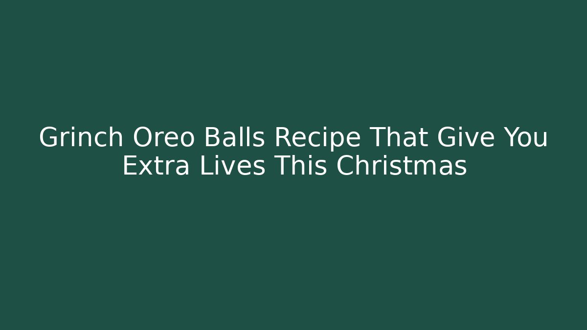 Grinch Oreo Balls Recipe That Give You Extra Lives This Christmas