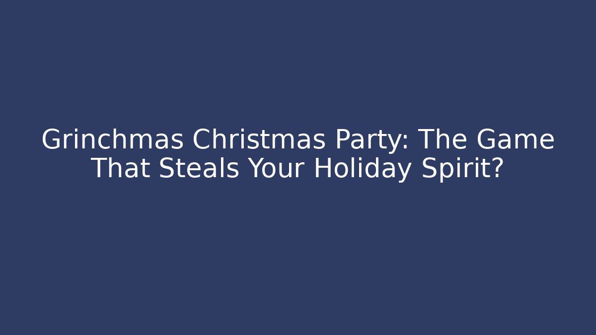 Grinchmas Christmas Party: The Game That Steals Your Holiday Spirit?
