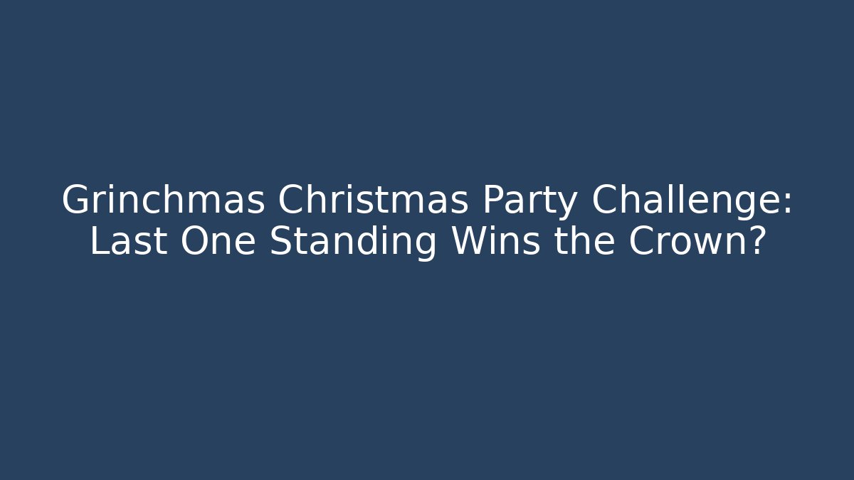 Grinchmas Christmas Party Challenge: Last One Standing Wins the Crown?