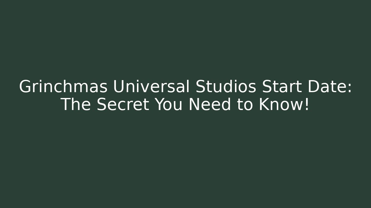 Grinchmas Universal Studios Start Date: The Secret You Need to Know!