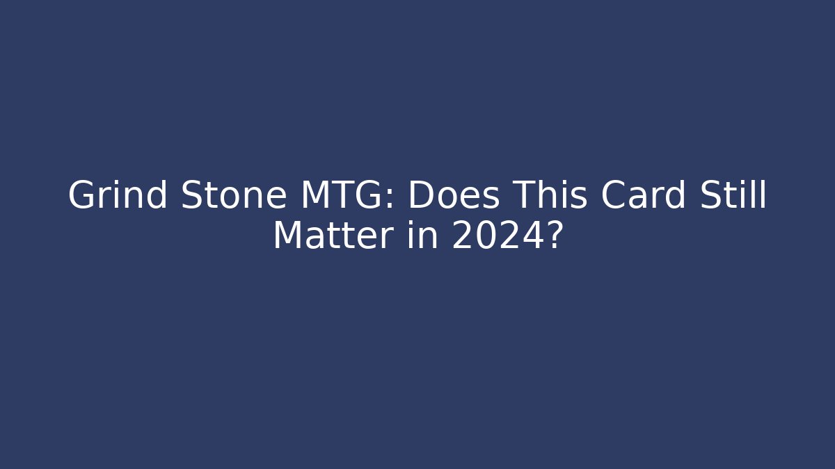 Grind Stone MTG: Does This Card Still Matter in 2024?