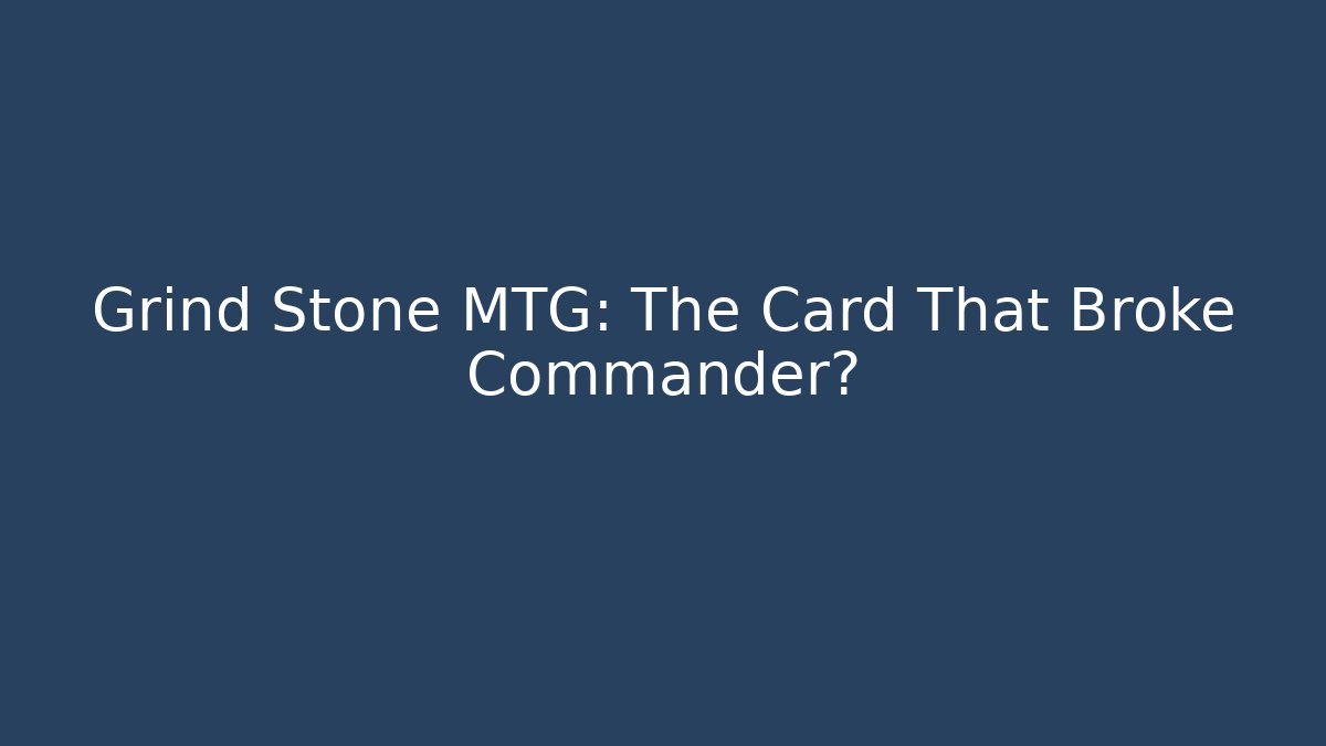 Grind Stone MTG: The Card That Broke Commander?