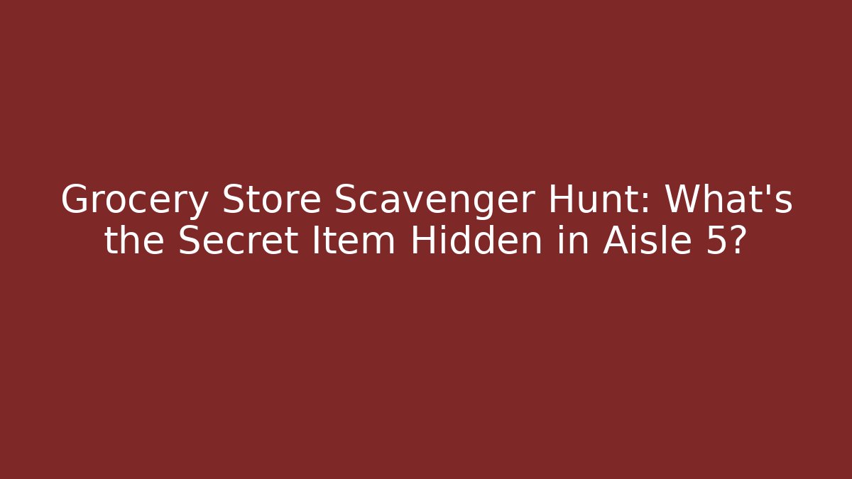 Grocery Store Scavenger Hunt: What’s the Secret Item Hidden in Aisle 5?