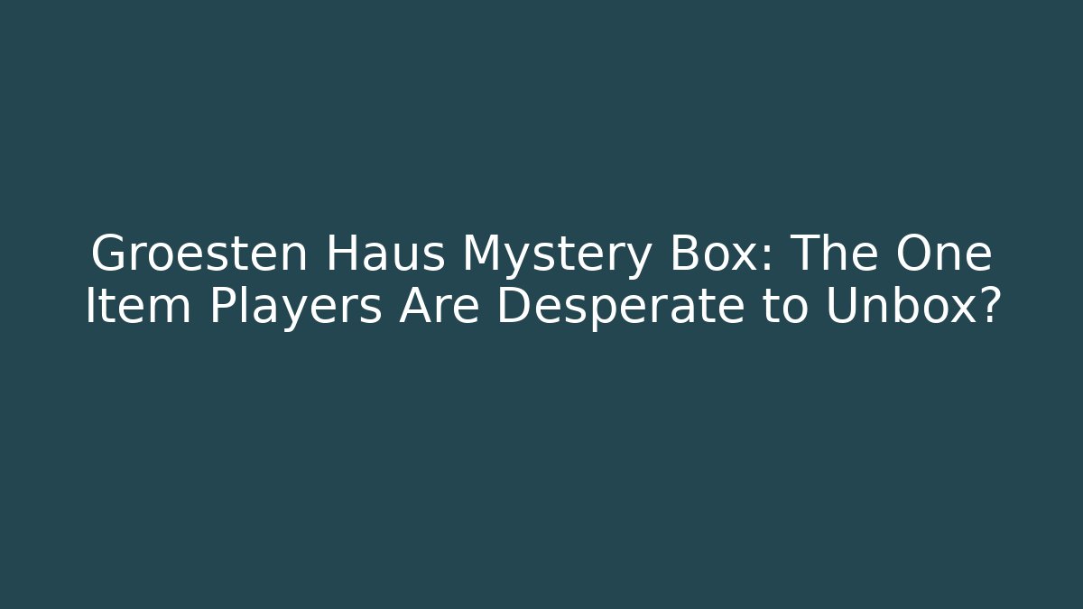 Groesten Haus Mystery Box: The One Item Players Are Desperate to Unbox?
