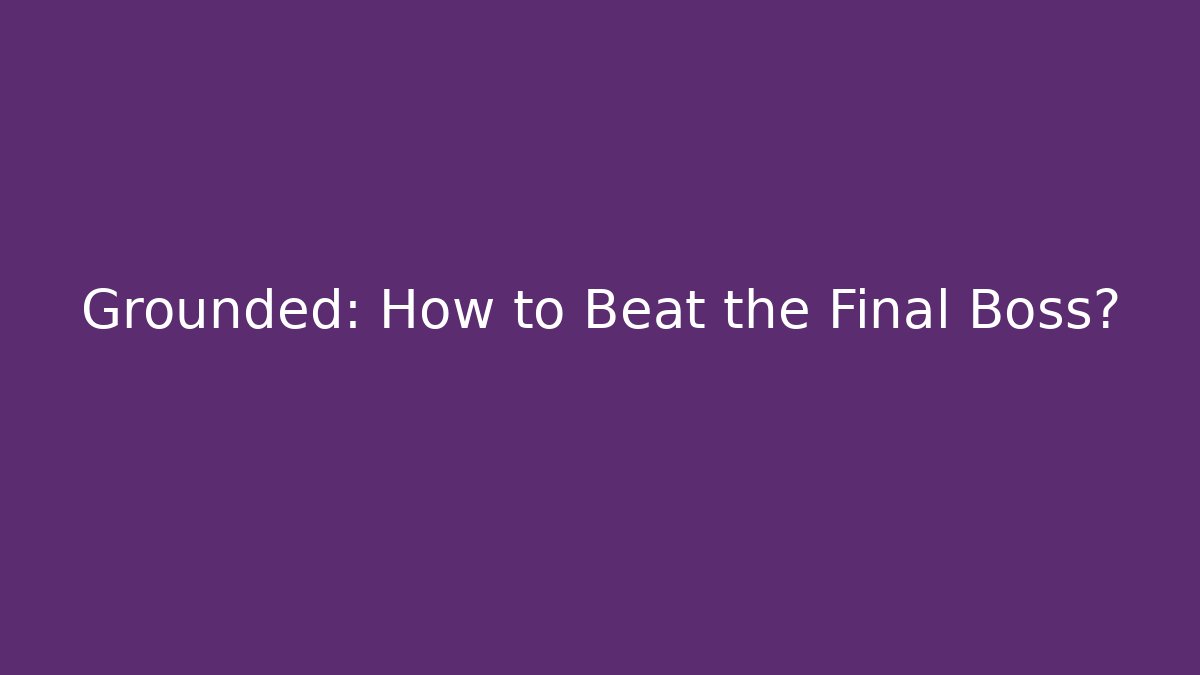 Grounded: How to Beat the Final Boss?