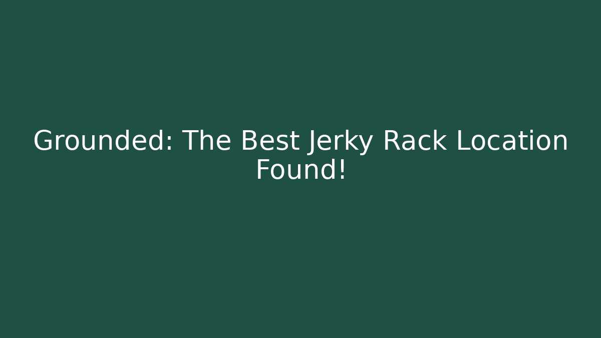 Grounded: The Best Jerky Rack Location Found!