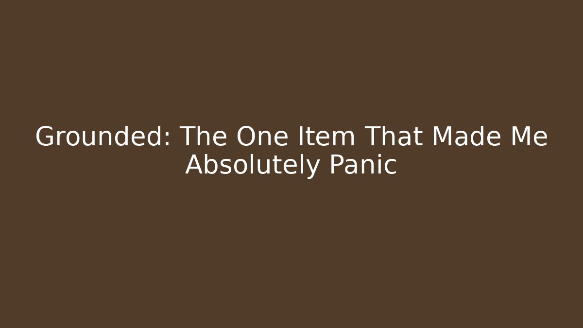 Grounded: The One Item That Made Me Absolutely Panic - Método de Aprovação