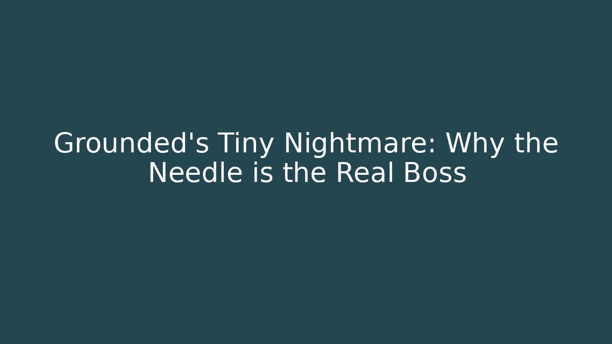 Grounded’s Tiny Nightmare: Why the Needle is the Real Boss