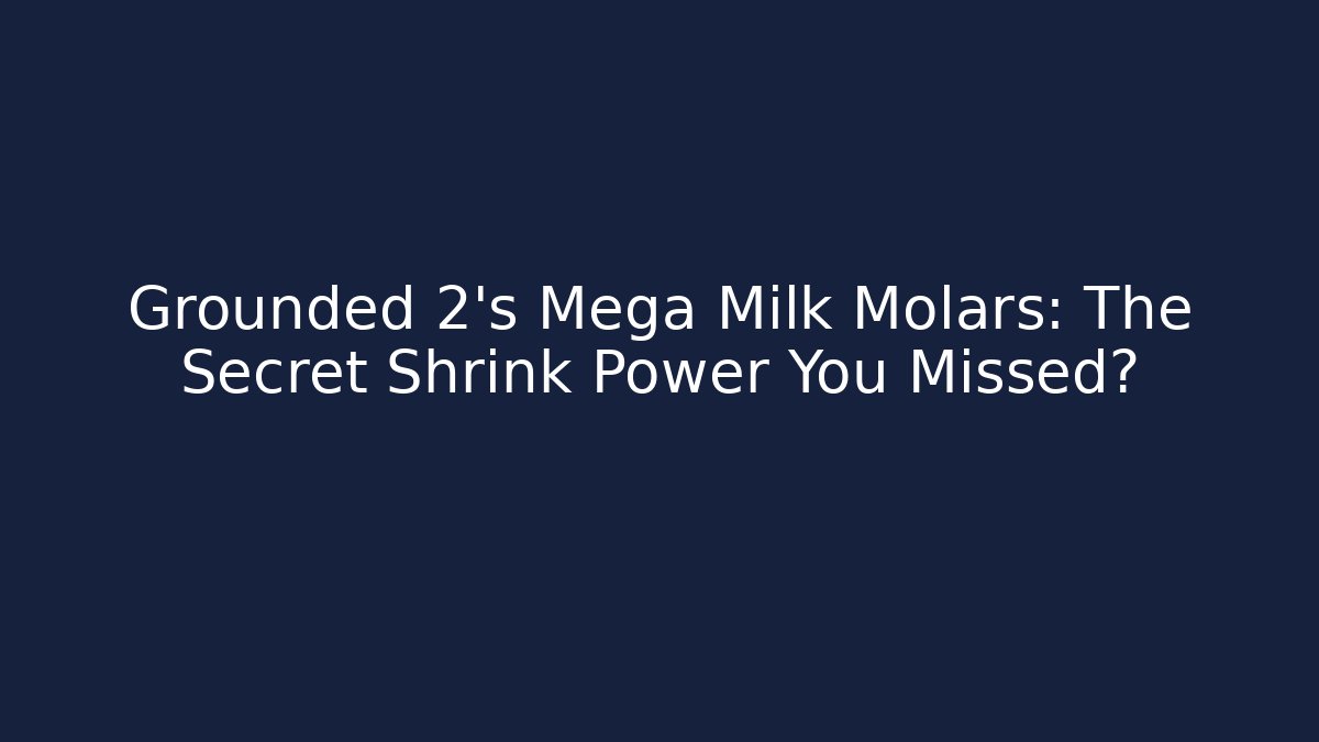 Grounded 2's Mega Milk Molars: The Secret Shrink Power You Missed?