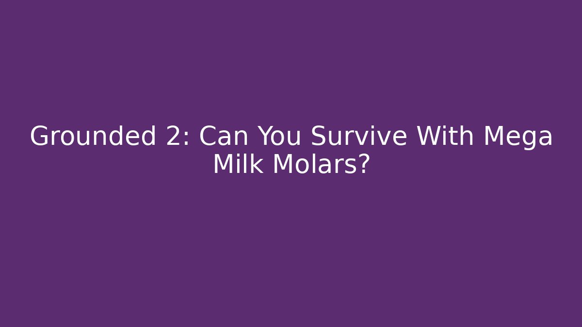 Grounded 2: Can You Survive With Mega Milk Molars?