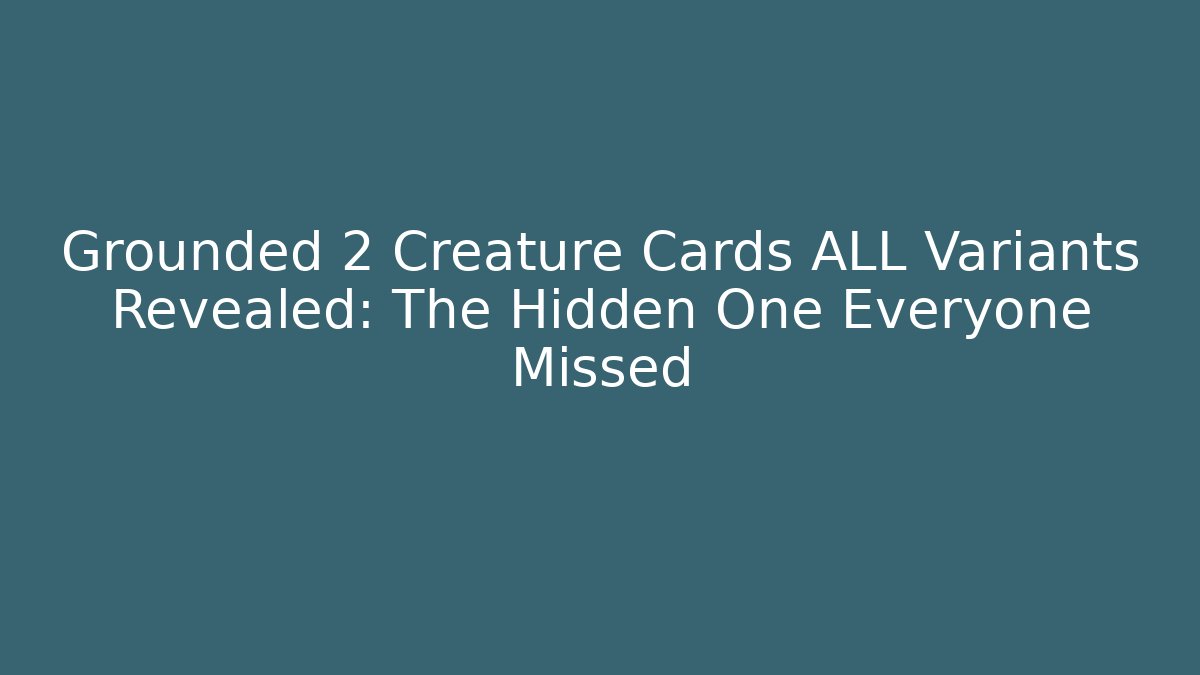 Grounded 2 Creature Cards ALL Variants Revealed: The Hidden One Everyone Missed