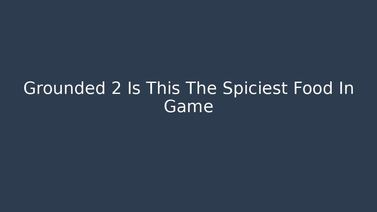 Grounded 2 Is This The Spiciest Food In Game - Método de Aprovação