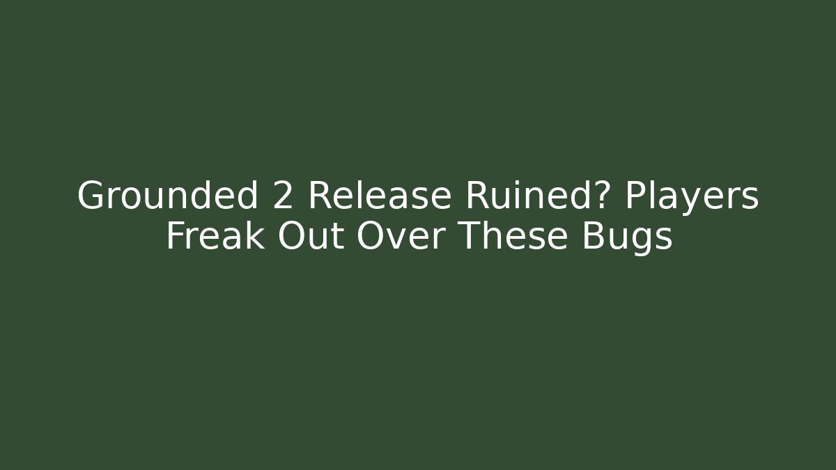 Grounded 2 Release Ruined? Players Freak Out Over These Bugs
