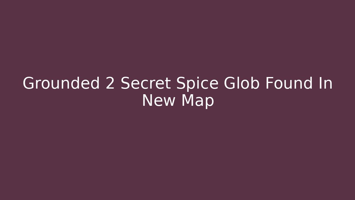 Grounded 2 Secret Spice Glob Found In New Map - Método de Aprovação