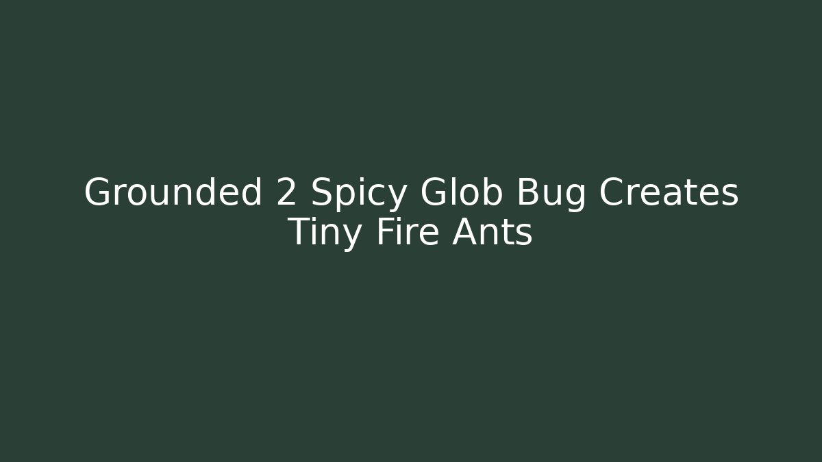 Grounded 2 Spicy Glob Bug Creates Tiny Fire Ants - Método de Aprovação