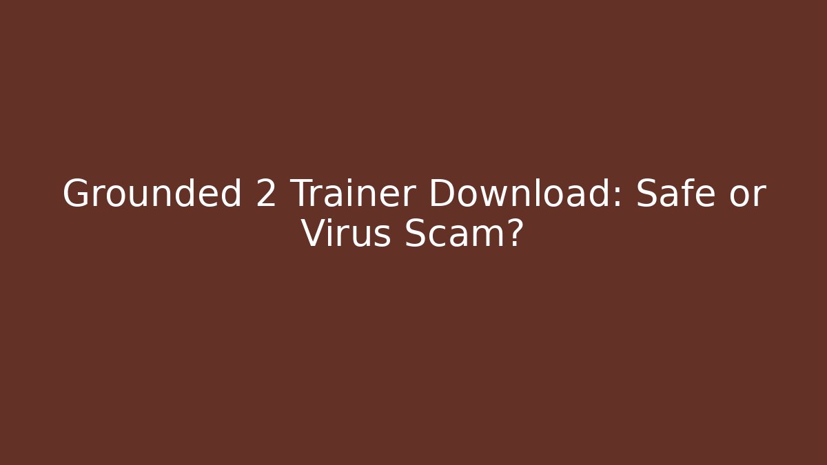 Grounded 2 Trainer Download: Safe or Virus Scam?