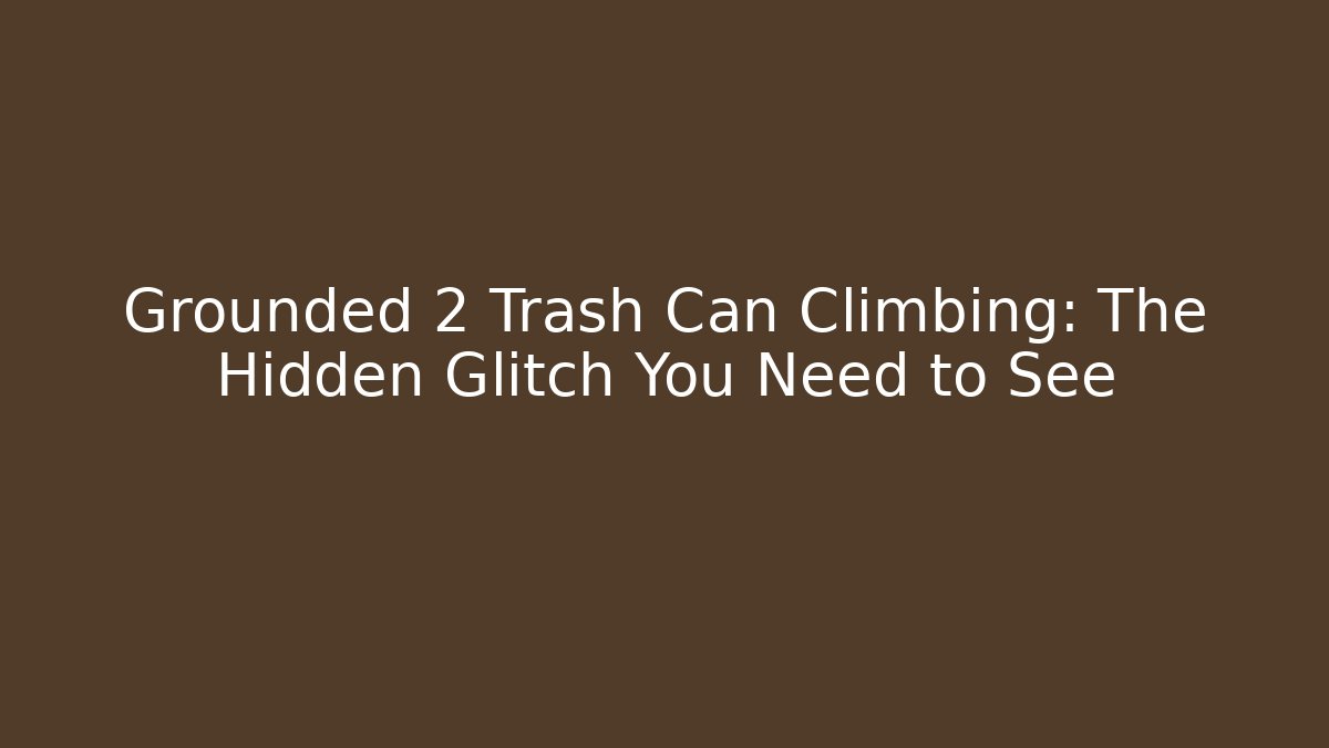 Grounded 2 Trash Can Climbing: The Hidden Glitch You Need to See