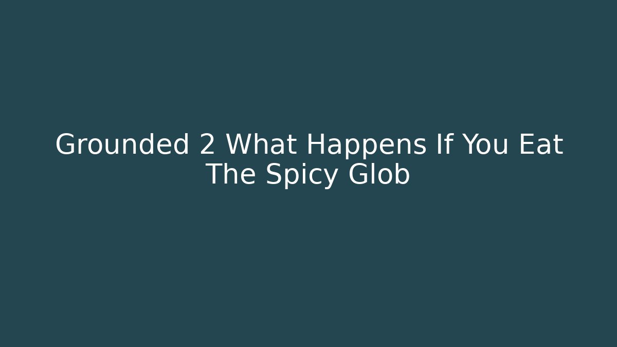 Grounded 2 What Happens If You Eat The Spicy Glob