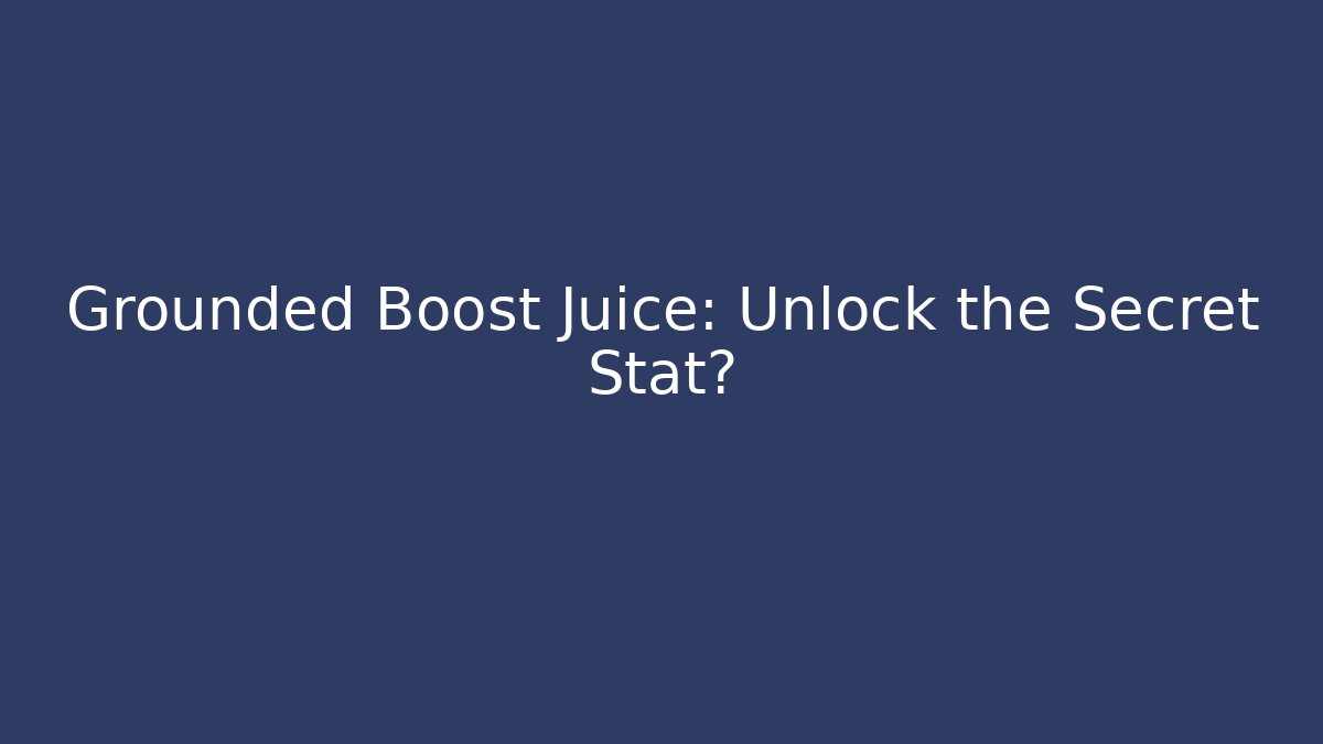 Grounded Boost Juice: Unlock the Secret Stat?