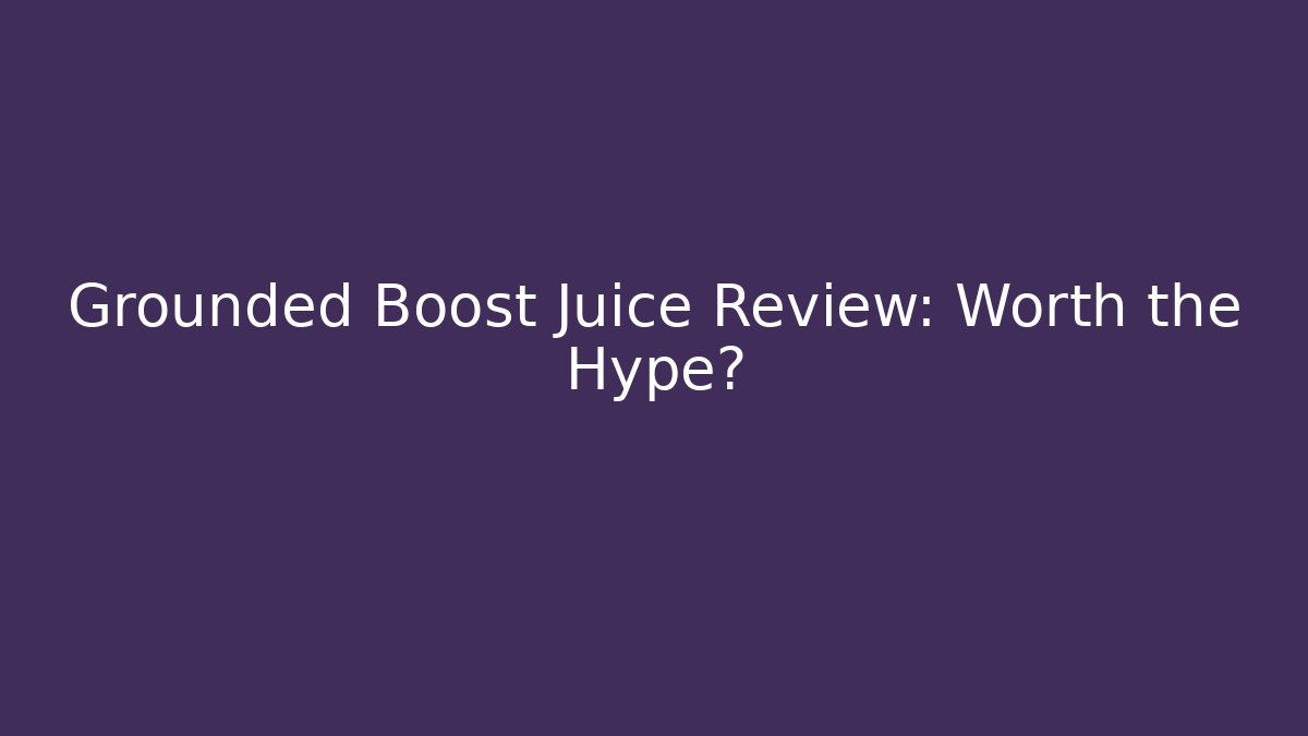 Grounded Boost Juice Review: Worth the Hype?