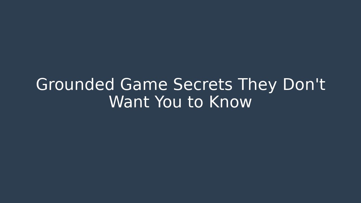 Grounded Game Secrets They Don't Want You to Know