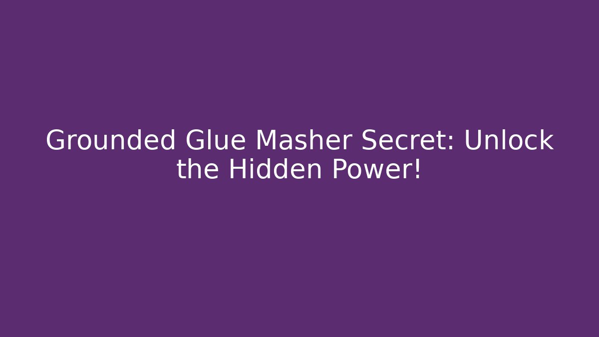 Grounded Glue Masher Secret: Unlock the Hidden Power!