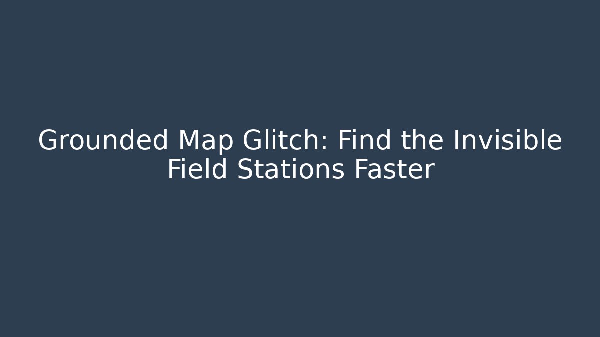 Grounded Map Glitch: Find the Invisible Field Stations Faster