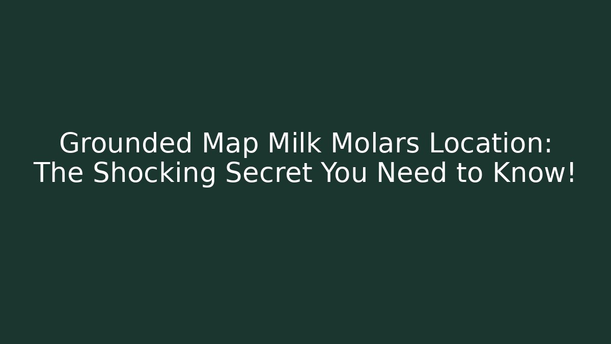 Grounded Map Milk Molars Location: The Shocking Secret You Need to Know!