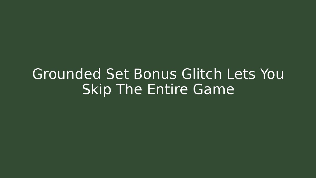 Grounded Set Bonus Glitch Lets You Skip The Entire Game
