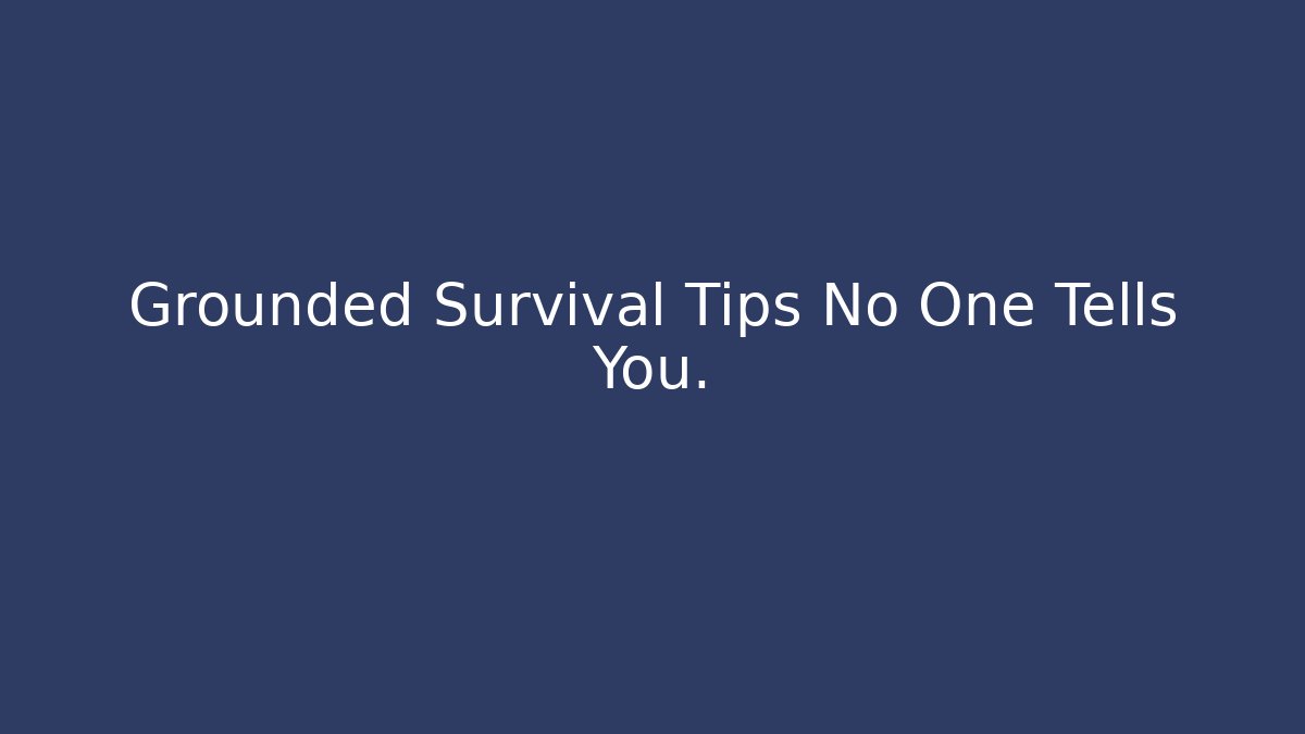 Grounded Survival Tips No One Tells You.
