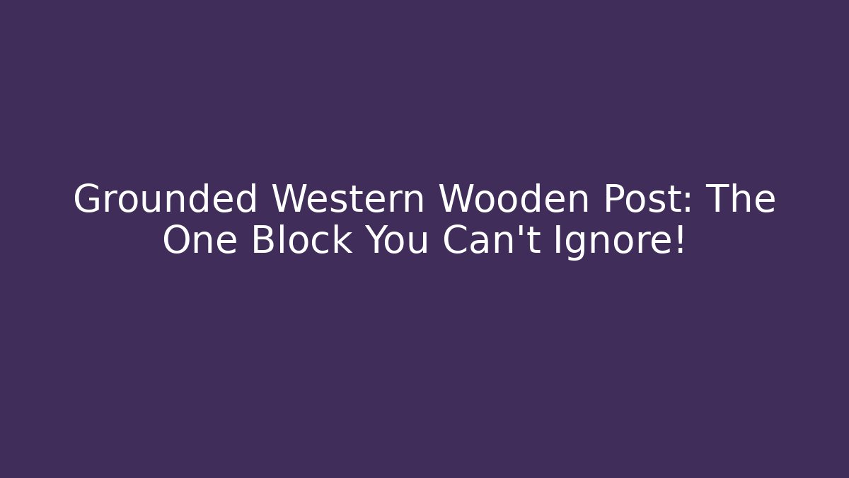 Grounded Western Wooden Post: The One Block You Can't Ignore!