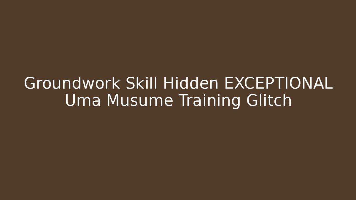 Groundwork Skill Hidden EXCEPTIONAL Uma Musume Training Glitch