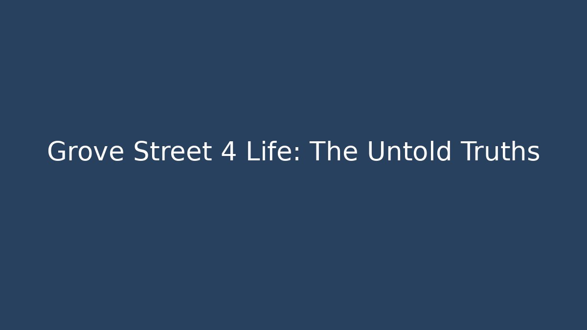 Grove Street 4 Life: The Untold Truths