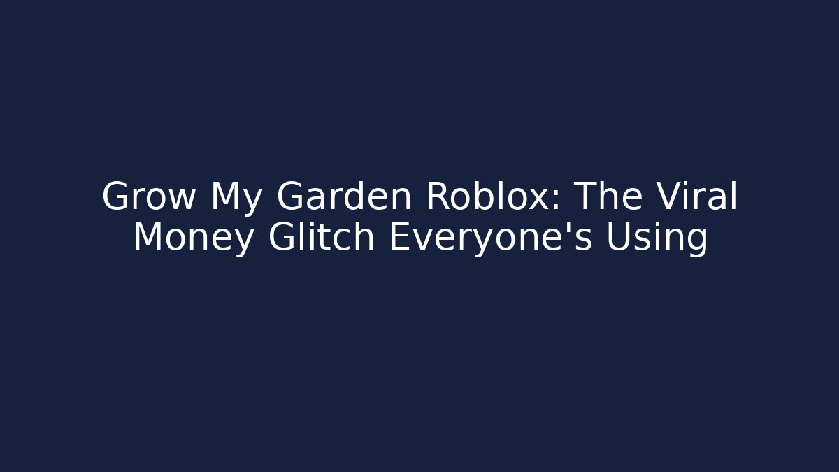 Grow My Garden Roblox: The Viral Money Glitch Everyone's Using