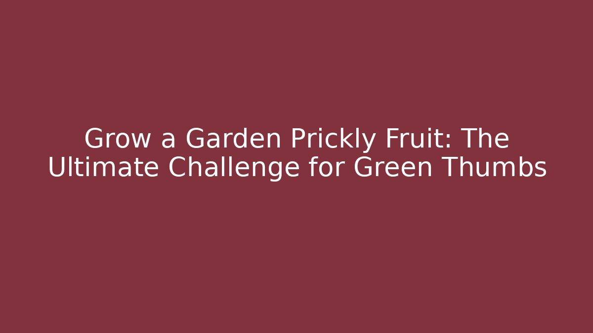 Grow a Garden Prickly Fruit: The Ultimate Challenge for Green Thumbs