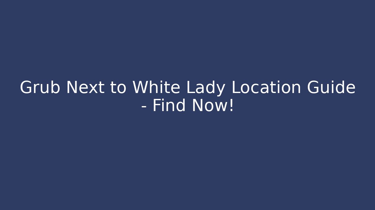 Grub Next to White Lady Location Guide - Find Now! - Método de Aprovação